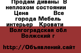 Продам диваны. В неплохом состоянии. › Цена ­ 15 000 - Все города Мебель, интерьер » Кровати   . Волгоградская обл.,Волжский г.